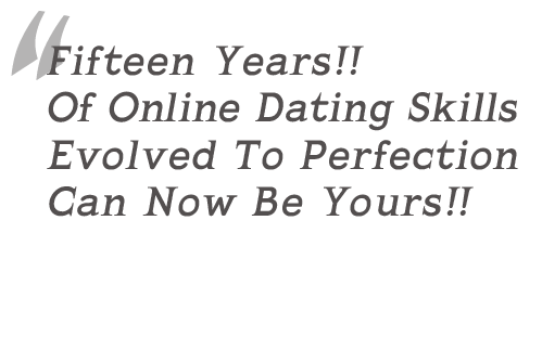 Fifteen years!! Of Online Dating Skills Evolved To Perfection Can Now Be Yours!