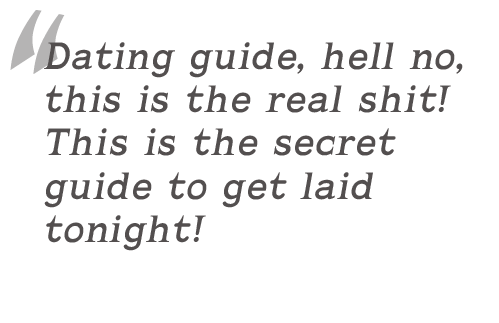 Dating guide, hell no, this is the real shit! This is the secret guide to get laid tonight!